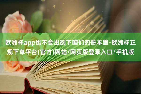 欧洲杯app也不会出刻下咱们的册本里-欧洲杯正规下单平台(官方)网站/网页版登录入口/手机版