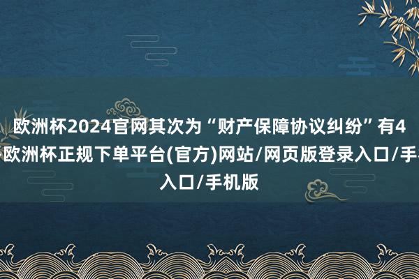 欧洲杯2024官网其次为“财产保障协议纠纷”有45则-欧洲杯正规下单平台(官方)网站/网页版登录入口/手机版