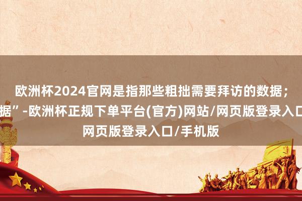 欧洲杯2024官网是指那些粗拙需要拜访的数据；而“冷数据”-欧洲杯正规下单平台(官方)网站/网页版登录入口/手机版