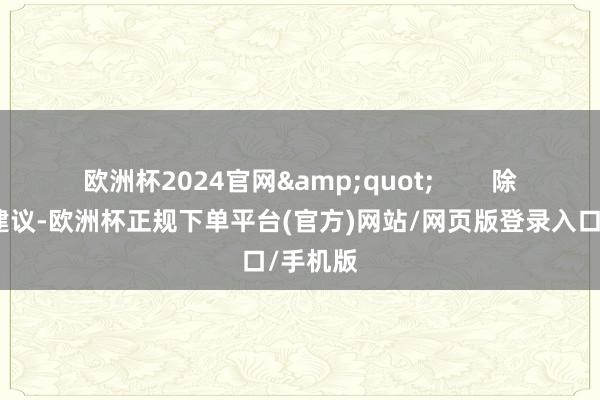 欧洲杯2024官网&quot;        除了以上建议-欧洲杯正规下单平台(官方)网站/网页版登录入口/手机版