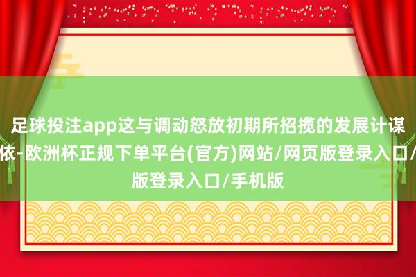 足球投注app这与调动怒放初期所招揽的发展计谋祸福相依-欧洲杯正规下单平台(官方)网站/网页版登录入口/手机版